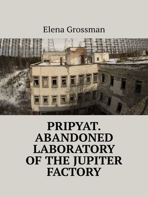 cover image of Pripyat. Abandoned laboratory of the Jupiter factory